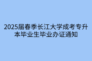 2025届春季长江大学成考专升本毕业生毕业办证通知