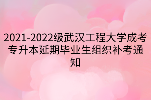 2021-2022级武汉工程大学成考专升本延期毕业生组织补考通知