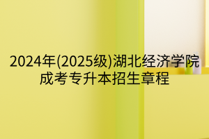 2024年(2025级)湖北经济学院成考专升本招生章程