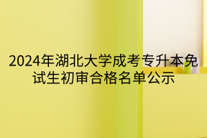 2024年湖北大学成考专升本免试生初审合格名单公示