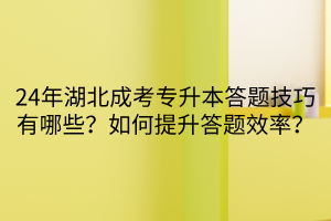 24年湖北成考专升本答题技巧有哪些？如何提升答题效率？