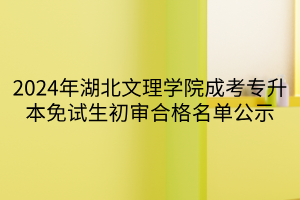 2024年湖北文理学院成考专升本免试生初审合格名单公示