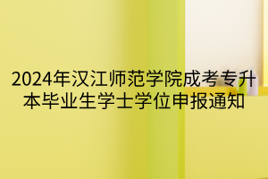 2024年汉江师范学院成考专升本毕业生学士学位申报通知