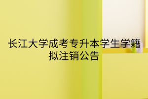 长江大学成考专升本学生学籍拟注销公告