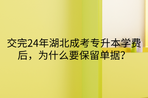 交完24年湖北成考专升本学费后，为什么要保留单据？