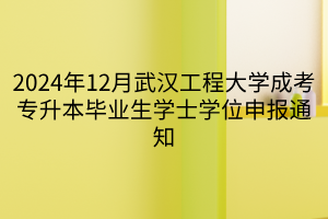 2024年12月武汉工程大学成考专升本毕业生学士学位申报通知