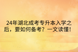 24年湖北成考专升本入学之后，要如何备考？一文读懂！