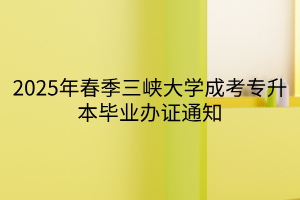 2025年春季三峡大学成考专升本毕业办证通知