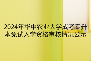 2024年华中农业大学成考专升本免试入学资格审核情况公示