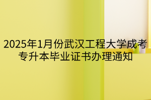 2025年1月份武汉工程大学成考专升本毕业证书办理通知