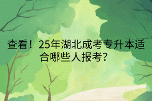 查看！25年湖北成考专升本适合哪些人报考？