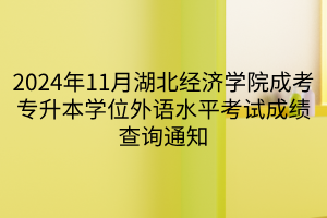 2024年11月湖北经济学院成考专升本学位外语水平考试成绩查询通知