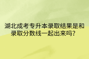 湖北成考专升本录取结果是和录取分数线一起出来吗？