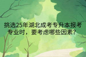 挑选25年湖北成考专升本报考专业时，要考虑哪些因素？