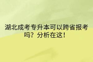 湖北成考专升本可以跨省报考吗？分析在这！