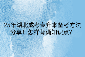 25年湖北成考专升本备考方法分享！怎样背诵知识点？