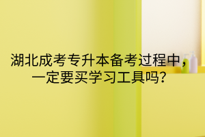 湖北成考专升本备考过程中，一定要买学习工具吗？