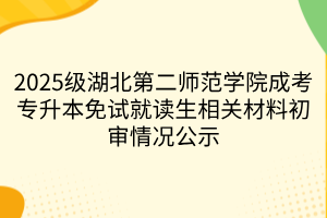 2025级湖北第二师范学院成考专升本免试就读生相关材料初审情况公示