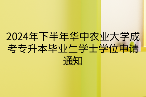 2024年下半年华中农业大学成考专升本毕业生学士学位申请通知