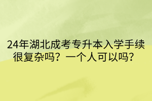 24年湖北成考专升本入学手续很复杂吗？一个人可以吗？