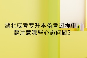 湖北成考专升本备考过程中，要注意哪些心态问题？