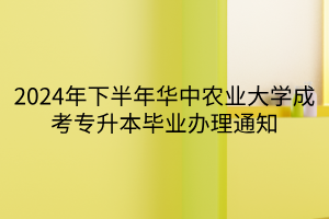 2024年下半年华中农业大学成考专升本毕业办理通知