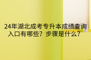 24年湖北成考专升本成绩查询入口有哪些？步骤是什么？