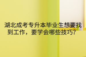 湖北成考专升本毕业生想要找到工作，要学会哪些技巧？