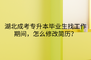 湖北成考专升本毕业生找工作期间，怎么修改简历？