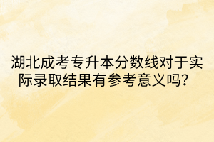 湖北成考专升本分数线对于实际录取结果有参考意义吗？