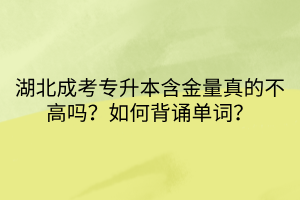 湖北成考专升本含金量真的不高吗？如何背诵单词？