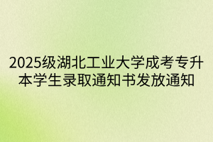 2025级湖北工业大学成考专升本学生录取通知书发放通知