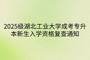 2025级湖北工业大学成考专升本新生入学资格复查通知