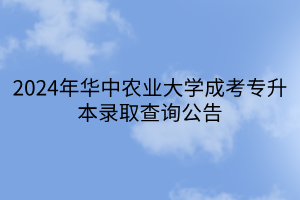 2024年华中农业大学成考专升本录取查询公告