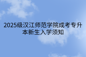 2025级汉江师范学院成考专升本新生入学须知