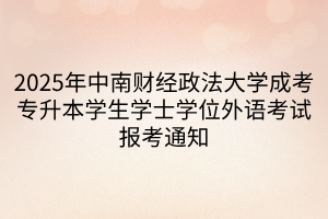 2025年中南财经政法大学成考专升本学生学士学位外语考试报考通知