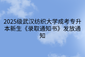 2025级武汉纺织大学成考专升本新生《录取通知书》发放通知