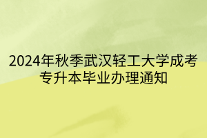 2024年秋季武汉轻工大学成考专升本毕业办理通知