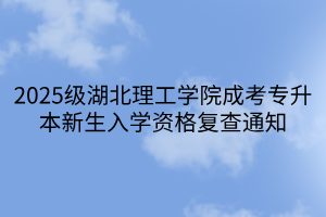 2025级湖北理工学院成考专升本新生入学资格复查通知