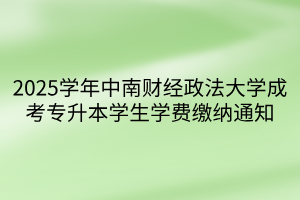 2025学年中南财经政法大学成考专升本学生学费缴纳通知