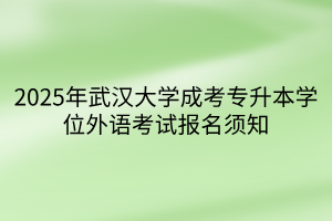 2025年武汉大学成考专升本学位外语考试报名须知