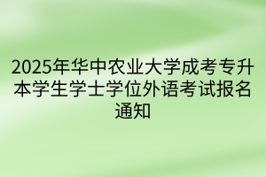 2025年华中农业大学成考专升本学生学士学位外语考试报名通知