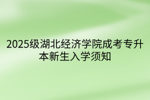 2025级湖北经济学院成考专升本新生入学须知