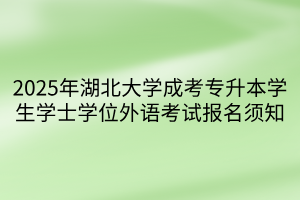 2025年湖北大学成考专升本学生学士学位外语考试报名须知