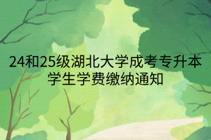 24和25级湖北大学成考专升本学生学费缴纳通知