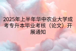 2025年上半年华中农业大学成考专升本毕业考核（论文）开展通知