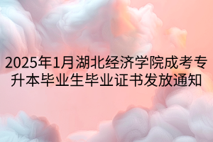 2025年1月湖北经济学院成考专升本毕业生毕业证书发放通知