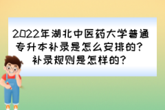 2022年湖北中医药大学普通专升本补录是怎么安排的？补录规则是怎样的？