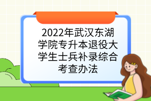 2022年武汉东湖学院专升本退役大学生士兵补录综合考查办法