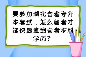 要参加湖北自考专升本考试，怎么备考才能快速拿到自考本科学历？